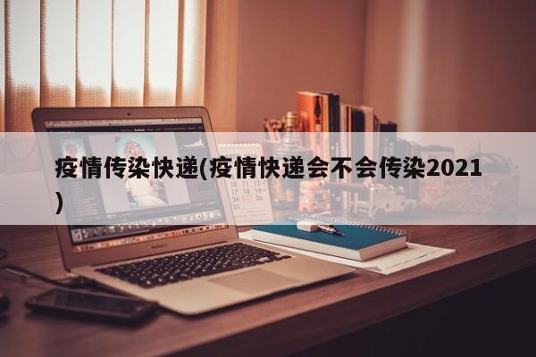 疫情传染快递(疫情快递会不会传染2021)