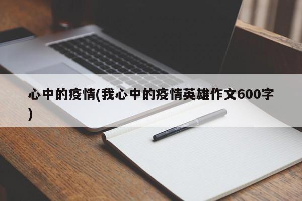 心中的疫情(我心中的疫情英雄作文600字)
