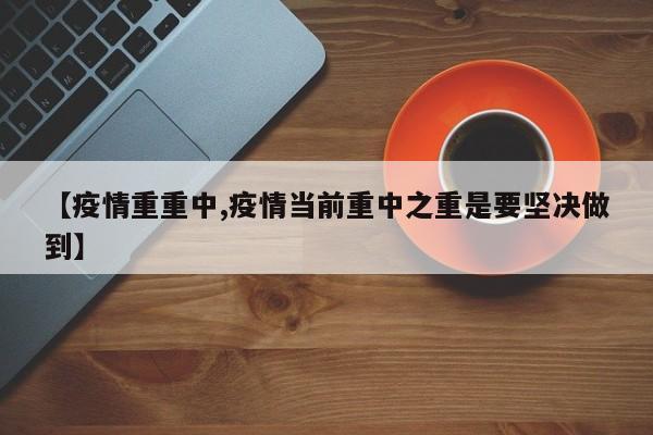 【疫情重重中,疫情当前重中之重是要坚决做到】