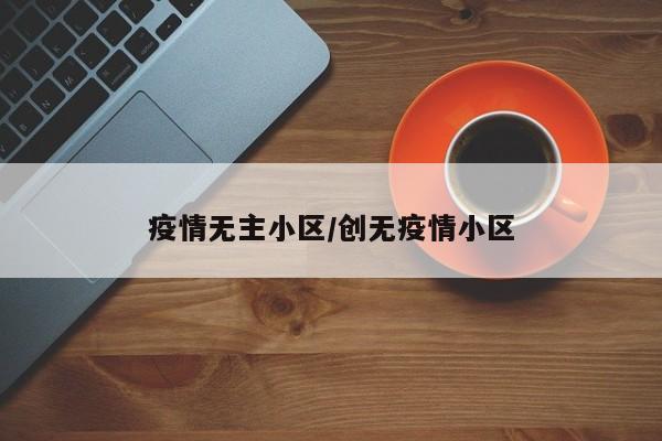 疫情无主小区/创无疫情小区