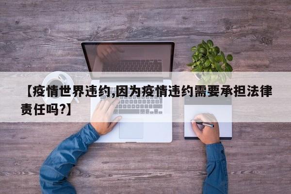 【疫情世界违约,因为疫情违约需要承担法律责任吗?】