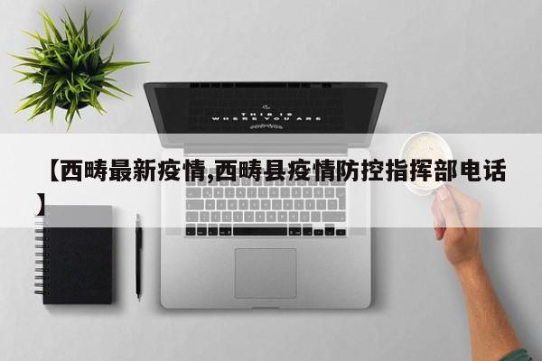 【西畴最新疫情,西畴县疫情防控指挥部电话】