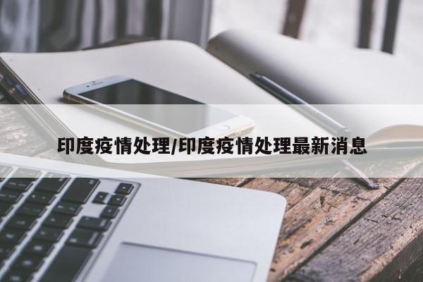 印度疫情处理/印度疫情处理最新消息