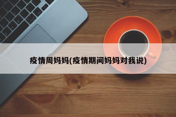 疫情周妈妈(疫情期间妈妈对我说)