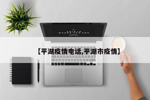 【平湖疫情电话,平湖市疫情】
