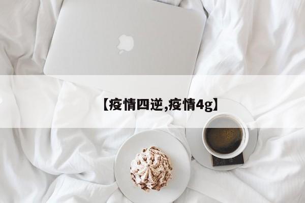 【疫情四逆,疫情4g】