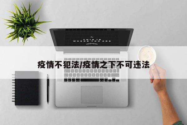 疫情不犯法/疫情之下不可违法