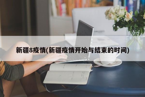 新疆8疫情(新疆疫情开始与结束的时间)
