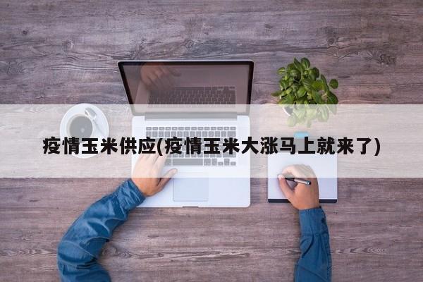 疫情玉米供应(疫情玉米大涨马上就来了)
