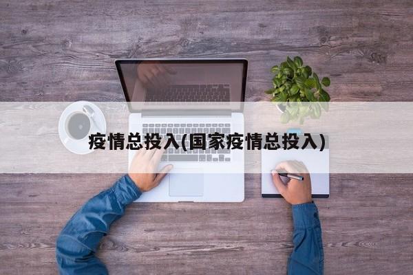 疫情总投入(国家疫情总投入)