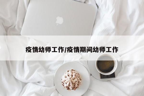 疫情幼师工作/疫情期间幼师工作