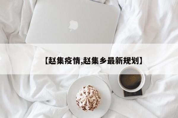 【赵集疫情,赵集乡最新规划】