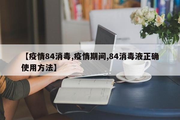 【疫情84消毒,疫情期间,84消毒液正确使用方法】