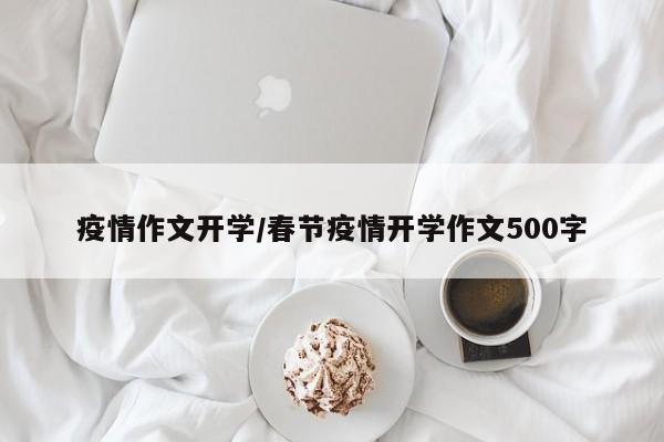 疫情作文开学/春节疫情开学作文500字