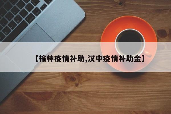 【榆林疫情补助,汉中疫情补助金】