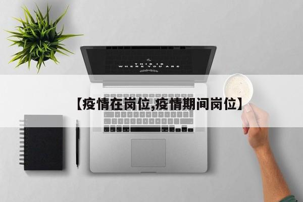 【疫情在岗位,疫情期间岗位】