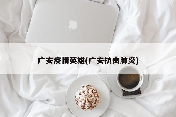 广安疫情英雄(广安抗击肺炎)