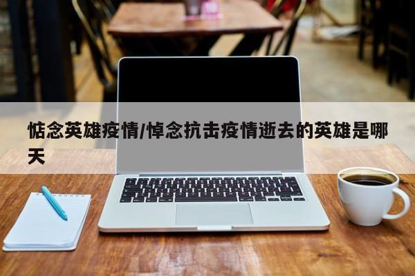惦念英雄疫情/悼念抗击疫情逝去的英雄是哪天