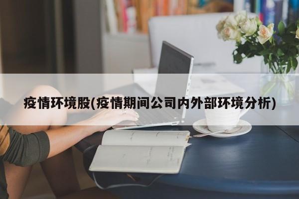 疫情环境股(疫情期间公司内外部环境分析)