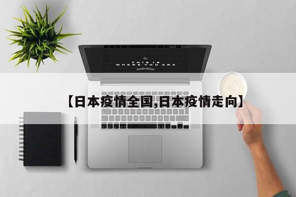 【日本疫情全国,日本疫情走向】