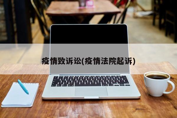 疫情致诉讼(疫情法院起诉)