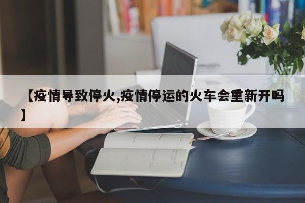 【疫情导致停火,疫情停运的火车会重新开吗】