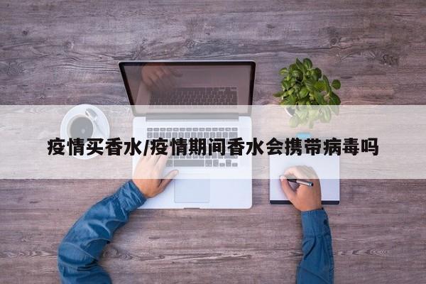 疫情买香水/疫情期间香水会携带病毒吗