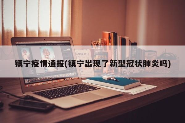镇宁疫情通报(镇宁出现了新型冠状肺炎吗)