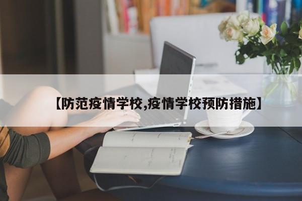 【防范疫情学校,疫情学校预防措施】