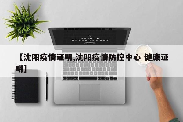 【沈阳疫情证明,沈阳疫情防控中心 健康证明】