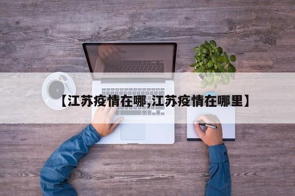 【江苏疫情在哪,江苏疫情在哪里】