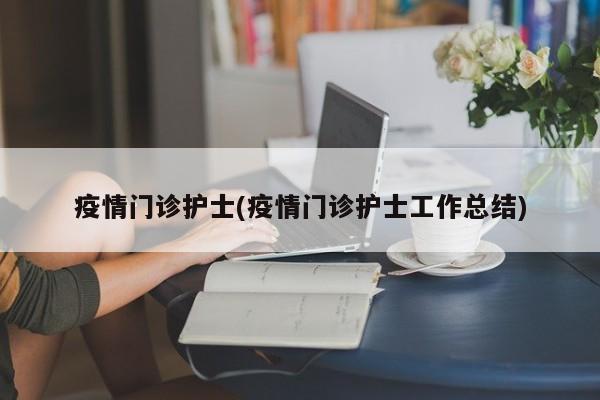 疫情门诊护士(疫情门诊护士工作总结)