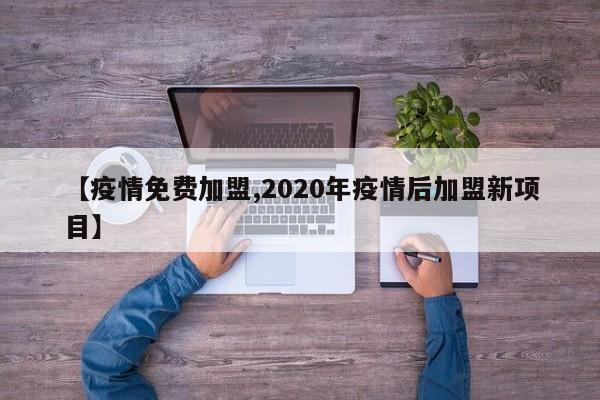 【疫情免费加盟,2020年疫情后加盟新项目】