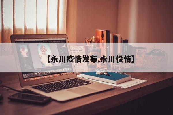 【永川疫情发布,永川役情】