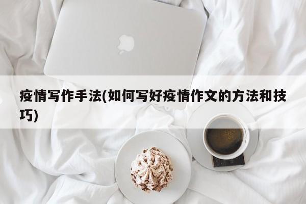 疫情写作手法(如何写好疫情作文的方法和技巧)