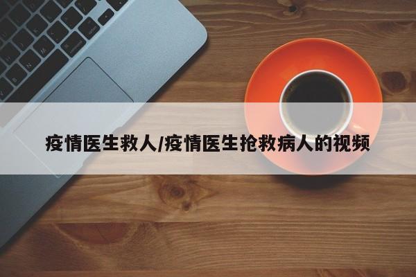 疫情医生救人/疫情医生抢救病人的视频